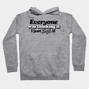 Everyone was thinking it, I just said it. Hoodie